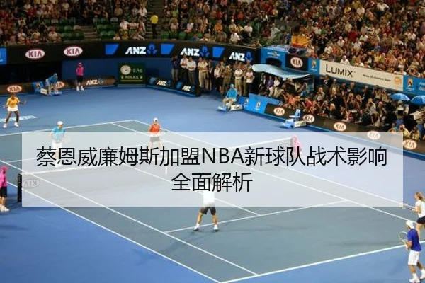蔡恩威廉姆斯加盟NBA新球队战术影响全面解析