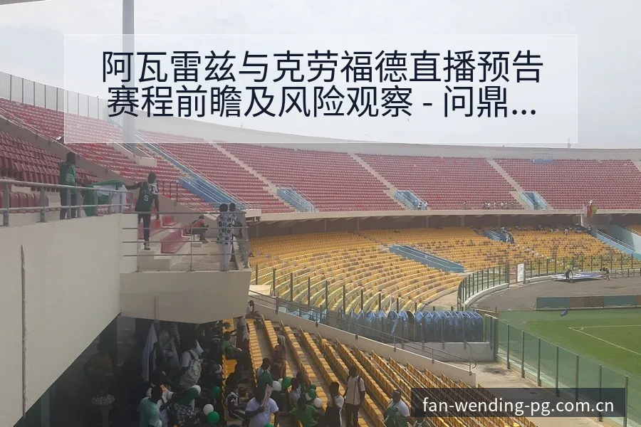 阿瓦雷兹与克劳福德直播预告赛程前瞻及风险观察 - 问鼎PG