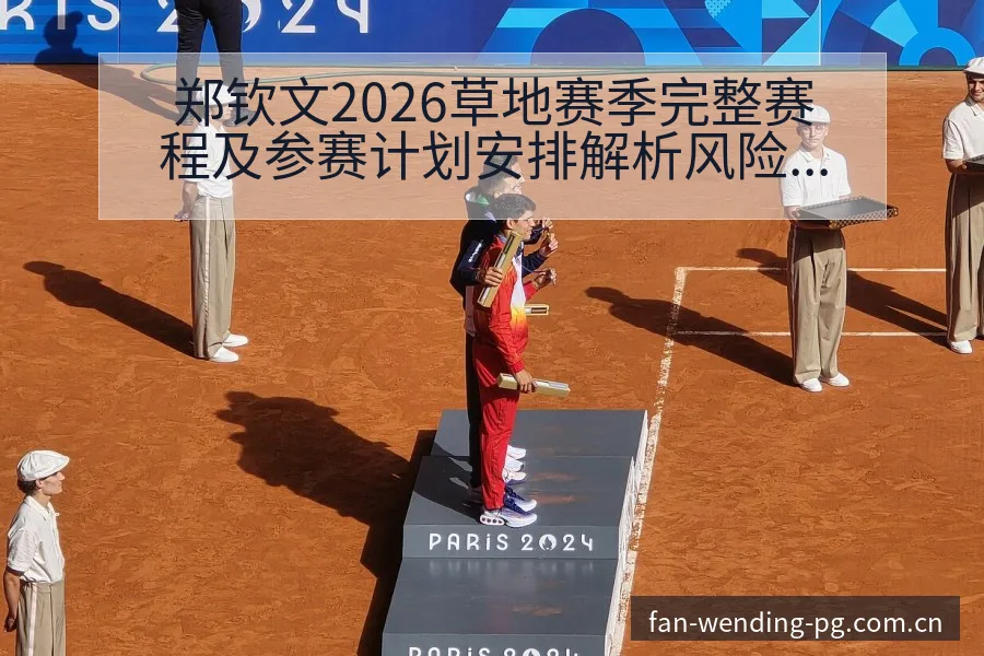 郑钦文2026草地赛季完整赛程及参赛计划安排解析风险观察 - 问鼎PG