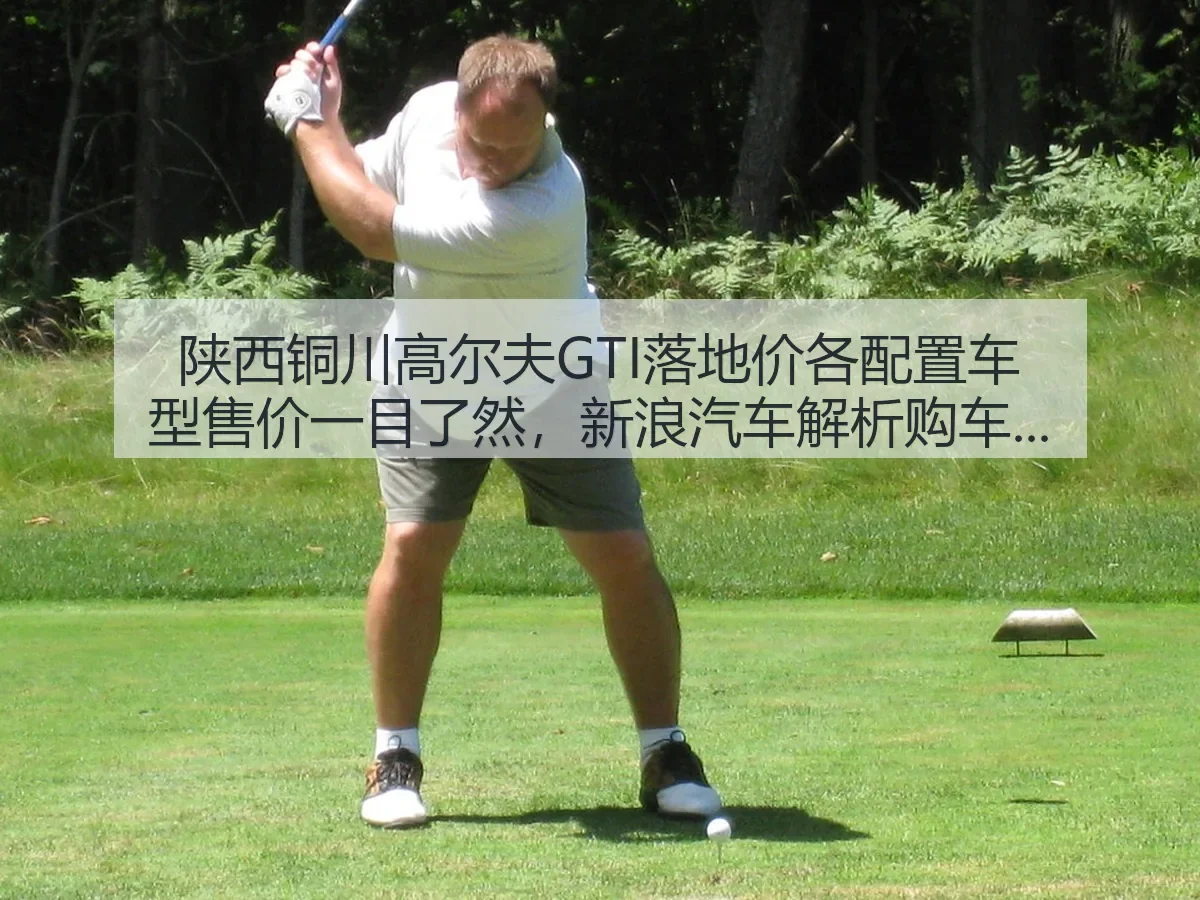 陕西铜川高尔夫GTI落地价各配置车型售价一目了然,汽车解析购车参考