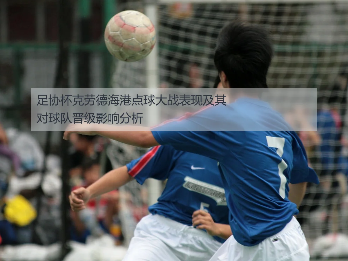 足协杯克劳德海港点球大战表现及其对球队晋级影响分析